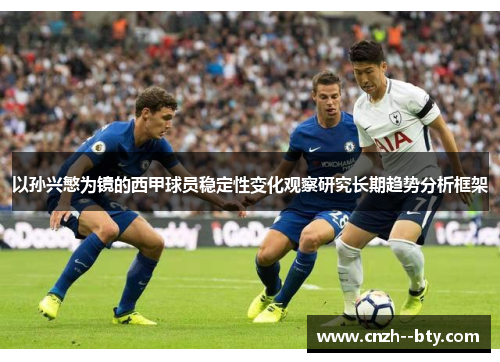 以孙兴慜为镜的西甲球员稳定性变化观察研究长期趋势分析框架 以孙兴慜为镜的西甲球员稳定性变化观察研究长期趋势分析框架