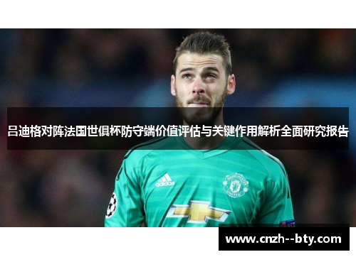 吕迪格对阵法国世俱杯防守端价值评估与关键作用解析全面研究报告