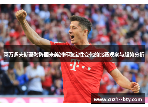 莱万多夫斯基对阵国米美洲杯稳定性变化的比赛观察与趋势分析