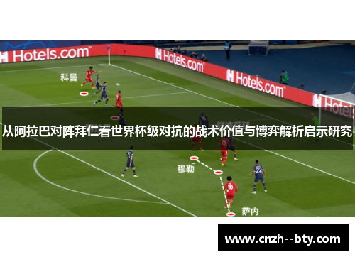 从阿拉巴对阵拜仁看世界杯级对抗的战术价值与博弈解析启示研究