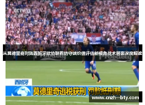 从莫德里奇对阵西班牙欧协联看防守端价值评估新视角战术层面深度解读