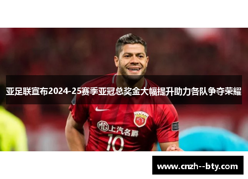亚足联宣布2024-25赛季亚冠总奖金大幅提升助力各队争夺荣耀
