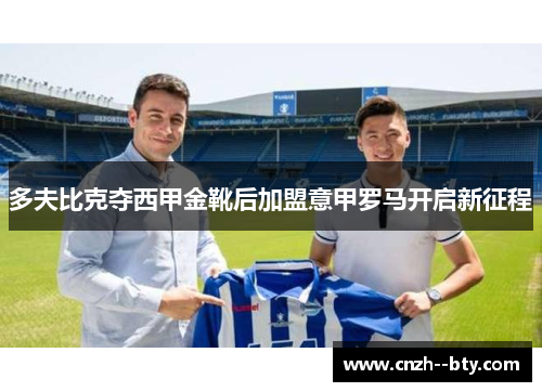 多夫比克夺西甲金靴后加盟意甲罗马开启新征程