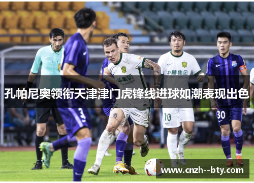 孔帕尼奥领衔天津津门虎锋线进球如潮表现出色