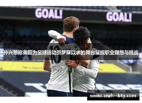 孙兴慜称英超为足球运动员梦寐以求的舞台展现职业理想与挑战