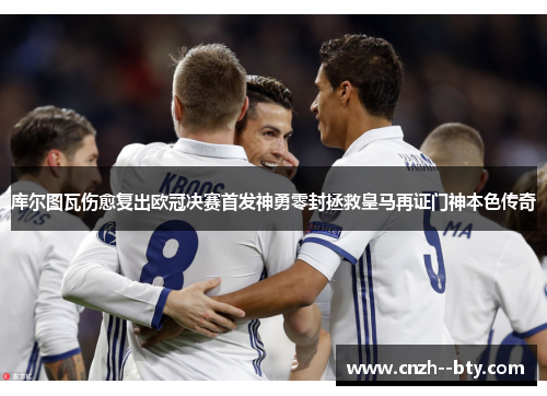 库尔图瓦伤愈复出欧冠决赛首发神勇零封拯救皇马再证门神本色传奇