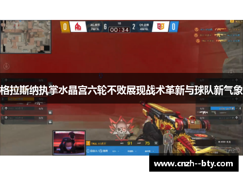 格拉斯纳执掌水晶宫六轮不败展现战术革新与球队新气象