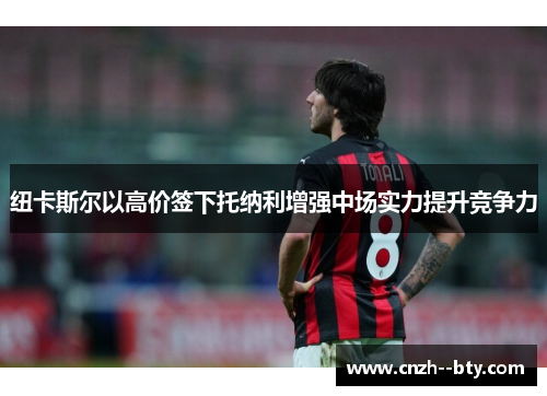 纽卡斯尔以高价签下托纳利增强中场实力提升竞争力