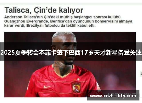 2025夏季转会本菲卡签下巴西17岁天才新星备受关注