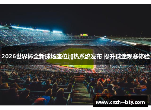 2026世界杯全新球场座位加热系统发布 提升球迷观赛体验