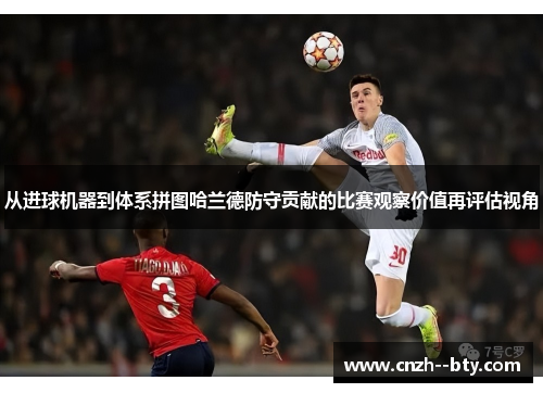 从进球机器到体系拼图哈兰德防守贡献的比赛观察价值再评估视角
