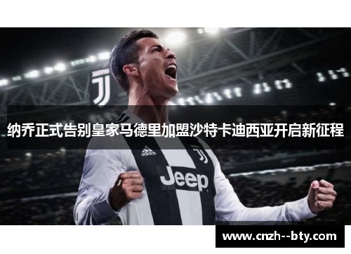 纳乔正式告别皇家马德里加盟沙特卡迪西亚开启新征程